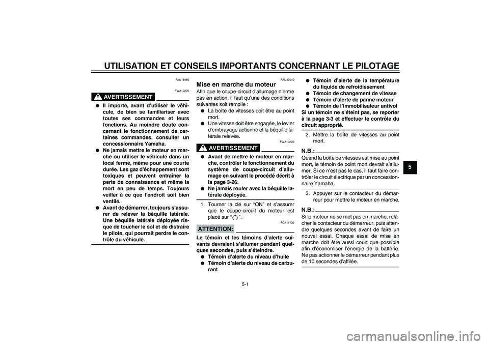 YAMAHA YZF-R6 2006  Notices Demploi (in French) UTILISATION ET CONSEILS IMPORTANTS CONCERNANT LE PILOTAGE
5-1
5
FAU15950
AVERTISSEMENT
FWA10270

Il importe, avant d’utiliser le véhi-
cule, de bien se familiariser avec
toutes ses commandes et le