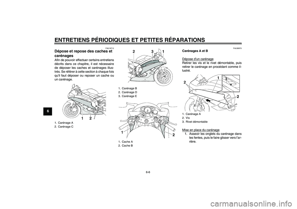 YAMAHA YZF-R6 2006  Notices Demploi (in French) ENTRETIENS PÉRIODIQUES ET PETITES RÉPARATIONS
6-6
6
FAU18712
Dépose et repose des caches et 
carénages Afin de pouvoir effectuer certains entretiens
décrits dans ce chapitre, il est nécessaire
d