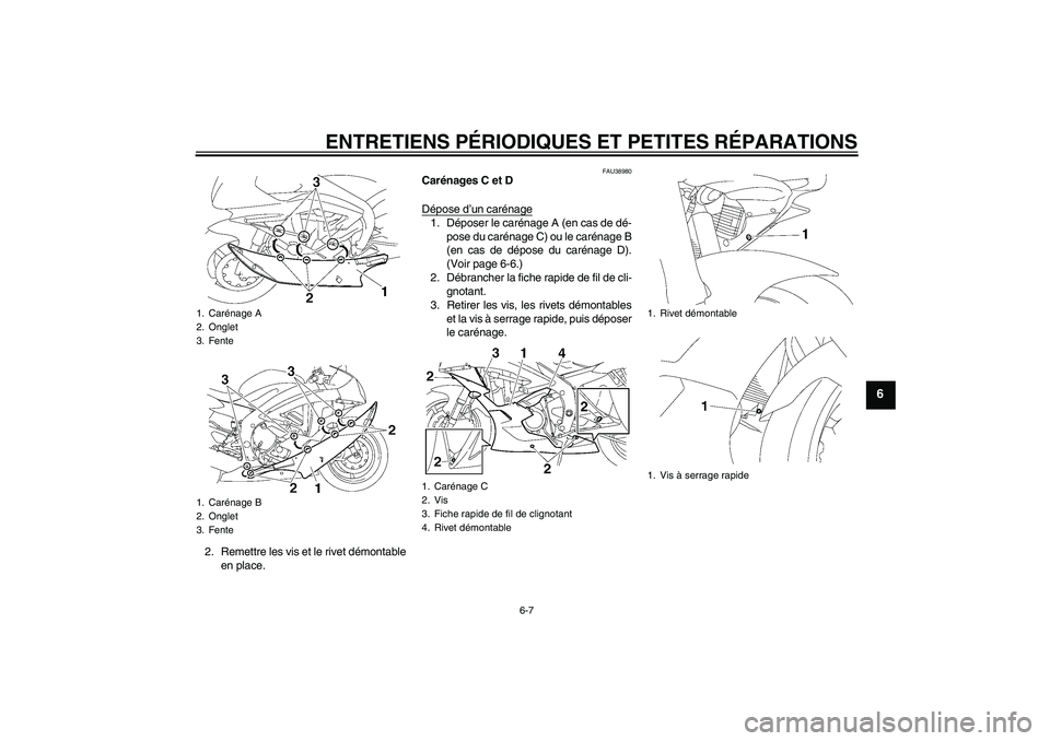 YAMAHA YZF-R6 2006  Notices Demploi (in French) ENTRETIENS PÉRIODIQUES ET PETITES RÉPARATIONS
6-7
6
2. Remettre les vis et le rivet démontable
en place.
FAU38980
Carénages C et D
Dépose d’un carénage1. Déposer le carénage A (en cas de dé