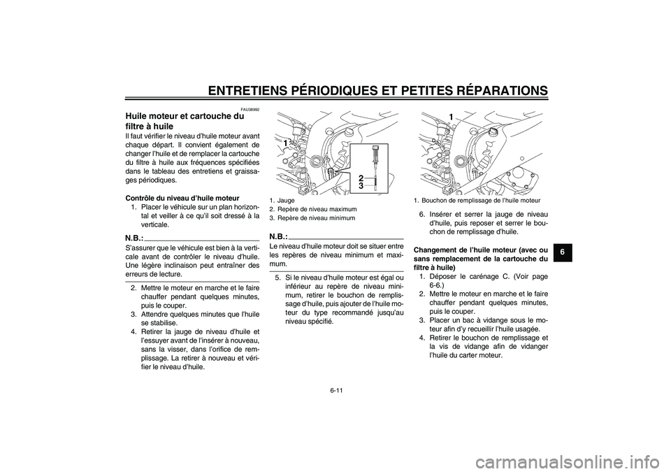 YAMAHA YZF-R6 2006  Notices Demploi (in French) ENTRETIENS PÉRIODIQUES ET PETITES RÉPARATIONS
6-11
6
FAU38992
Huile moteur et cartouche du 
filtre à huile Il faut vérifier le niveau d’huile moteur avant
chaque départ. Il convient également 