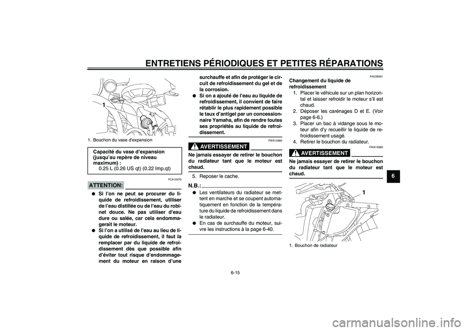 YAMAHA YZF-R6 2006  Notices Demploi (in French) ENTRETIENS PÉRIODIQUES ET PETITES RÉPARATIONS
6-15
6
ATTENTION:
FCA10470

Si l’on ne peut se procurer du li-
quide de refroidissement, utiliser
de l’eau distillée ou de l’eau du robi-
net do