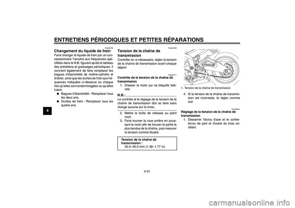 YAMAHA YZF-R6 2006  Notices Demploi (in French) ENTRETIENS PÉRIODIQUES ET PETITES RÉPARATIONS
6-24
6
FAU22730
Changement du liquide de frein Faire changer le liquide de frein par un con-
cessionnaire Yamaha aux fréquences spé-
cifiées dans le 
