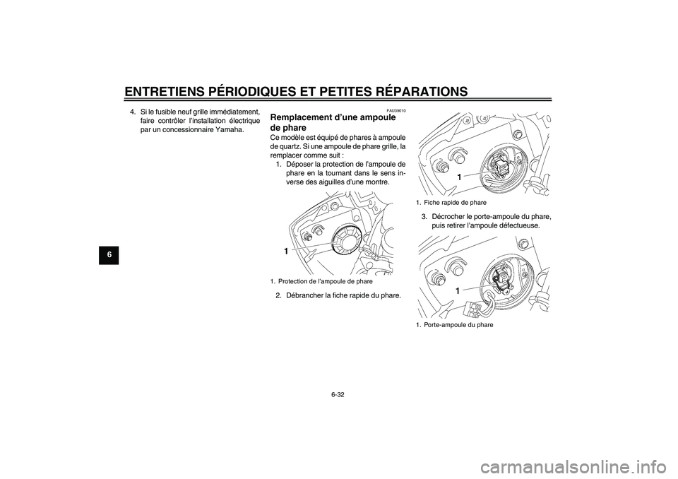 YAMAHA YZF-R6 2006  Notices Demploi (in French) ENTRETIENS PÉRIODIQUES ET PETITES RÉPARATIONS
6-32
6
4. Si le fusible neuf grille immédiatement,
faire contrôler l’installation électrique
par un concessionnaire Yamaha.
FAU39010
Remplacement d