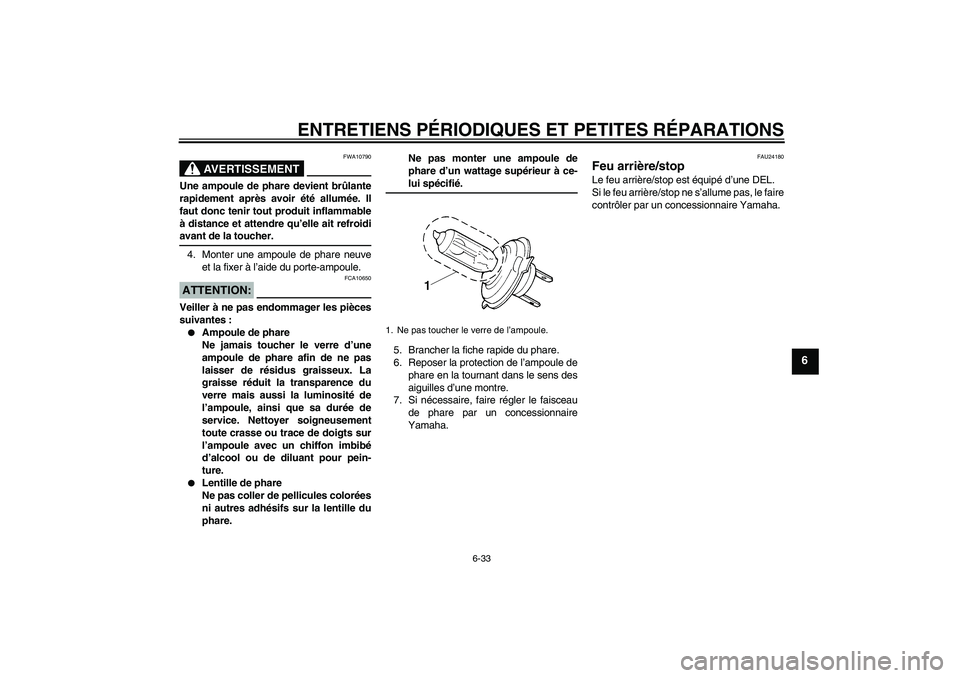 YAMAHA YZF-R6 2006  Notices Demploi (in French) ENTRETIENS PÉRIODIQUES ET PETITES RÉPARATIONS
6-33
6
AVERTISSEMENT
FWA10790
Une ampoule de phare devient brûlante
rapidement après avoir été allumée. Il
faut donc tenir tout produit inflammable