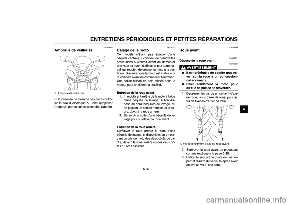 YAMAHA YZF-R6 2006  Notices Demploi (in French) ENTRETIENS PÉRIODIQUES ET PETITES RÉPARATIONS
6-35
6
FAU39020
Ampoule de veilleuse Si la veilleuse ne s’allume pas, faire contrô-
ler le circuit électrique ou faire remplacer
l’ampoule par un 