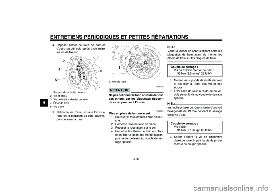YAMAHA YZF-R6 2006  Notices Demploi (in French) ENTRETIENS PÉRIODIQUES ET PETITES RÉPARATIONS
6-36
6
4. Déposer l’étrier de frein de part et
d’autre du véhicule après avoir retiré
les vis de fixation.
5. Retirer la vis d’axe, extraire 