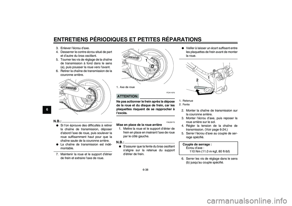 YAMAHA YZF-R6 2006  Notices Demploi (in French) ENTRETIENS PÉRIODIQUES ET PETITES RÉPARATIONS
6-38
6
3. Enlever l’écrou d’axe.
4. Desserrer le contre-écrou situé de part
et d’autre du bras oscillant.
5. Tourner les vis de réglage de la 