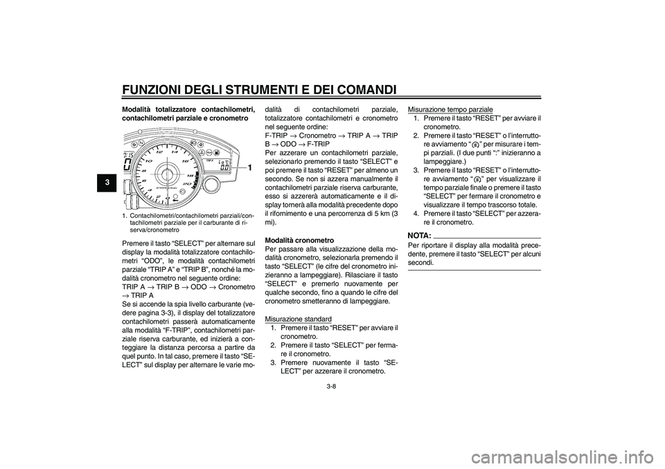 YAMAHA YZF-R6 2006  Manuale duso (in Italian) FUNZIONI DEGLI STRUMENTI E DEI COMANDI
3-8
3
Modalità totalizzatore contachilometri,
contachilometri parziale e cronometro
Premere il tasto “SELECT” per alternare sul
display la modalità totaliz