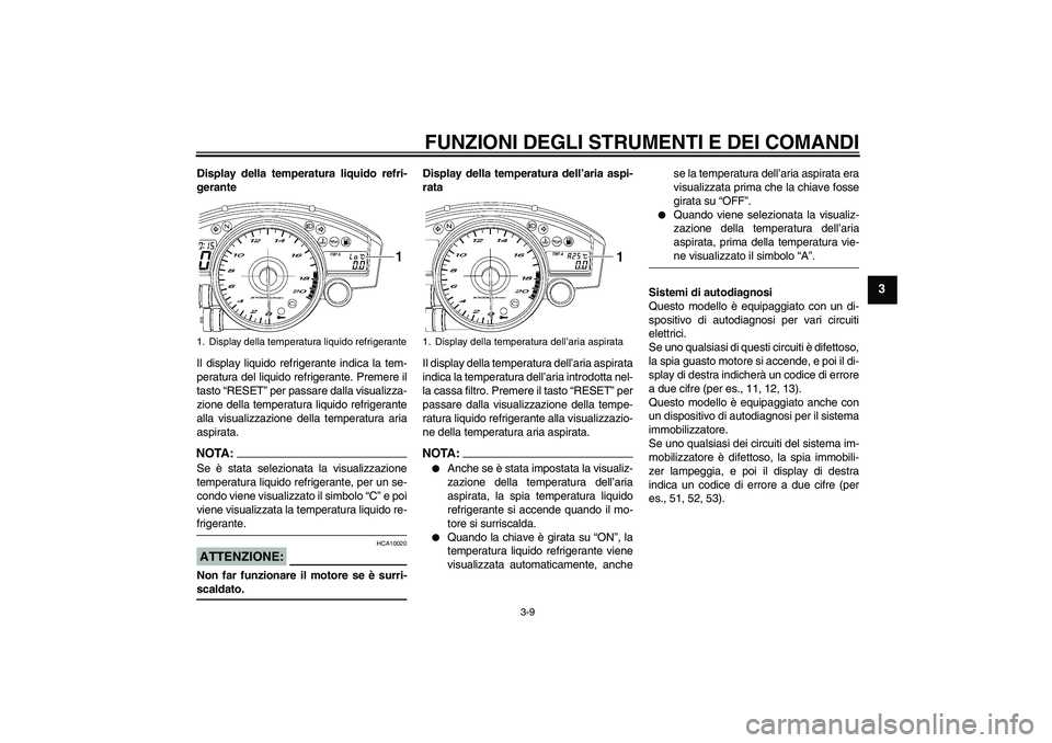 YAMAHA YZF-R6 2006  Manuale duso (in Italian) FUNZIONI DEGLI STRUMENTI E DEI COMANDI
3-9
3
Display della temperatura liquido refri-
gerante
Il display liquido refrigerante indica la tem-
peratura del liquido refrigerante. Premere il
tasto “RESE