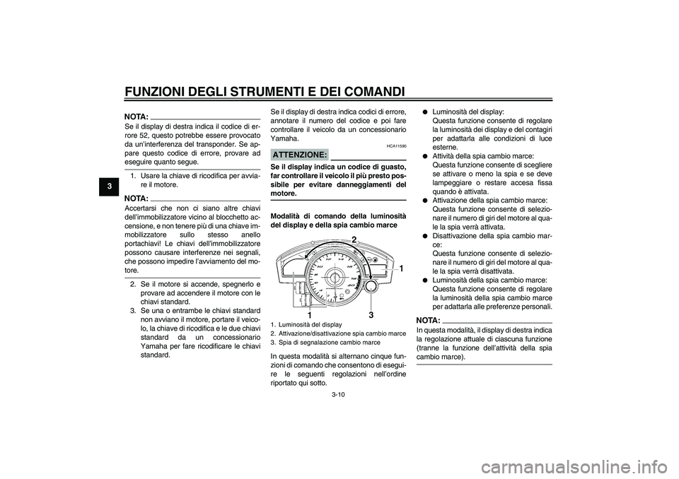 YAMAHA YZF-R6 2006  Manuale duso (in Italian) FUNZIONI DEGLI STRUMENTI E DEI COMANDI
3-10
3
NOTA:Se il display di destra indica il codice di er-
rore 52, questo potrebbe essere provocato
da un’interferenza del transponder. Se ap-
pare questo co