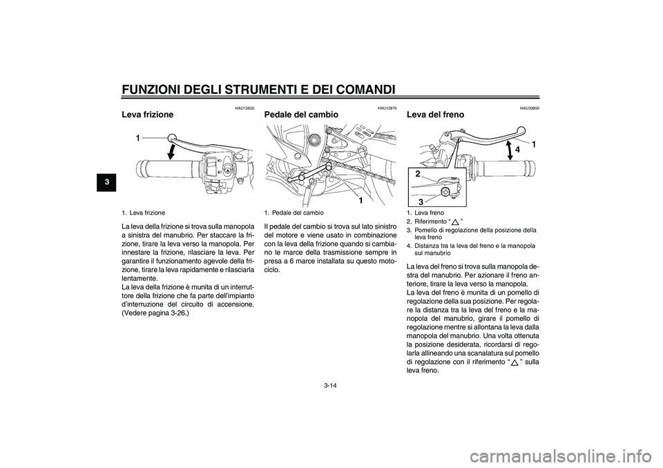 YAMAHA YZF-R6 2006  Manuale duso (in Italian) FUNZIONI DEGLI STRUMENTI E DEI COMANDI
3-14
3
HAU12820
Leva frizione La leva della frizione si trova sulla manopola
a sinistra del manubrio. Per staccare la fri-
zione, tirare la leva verso la manopol
