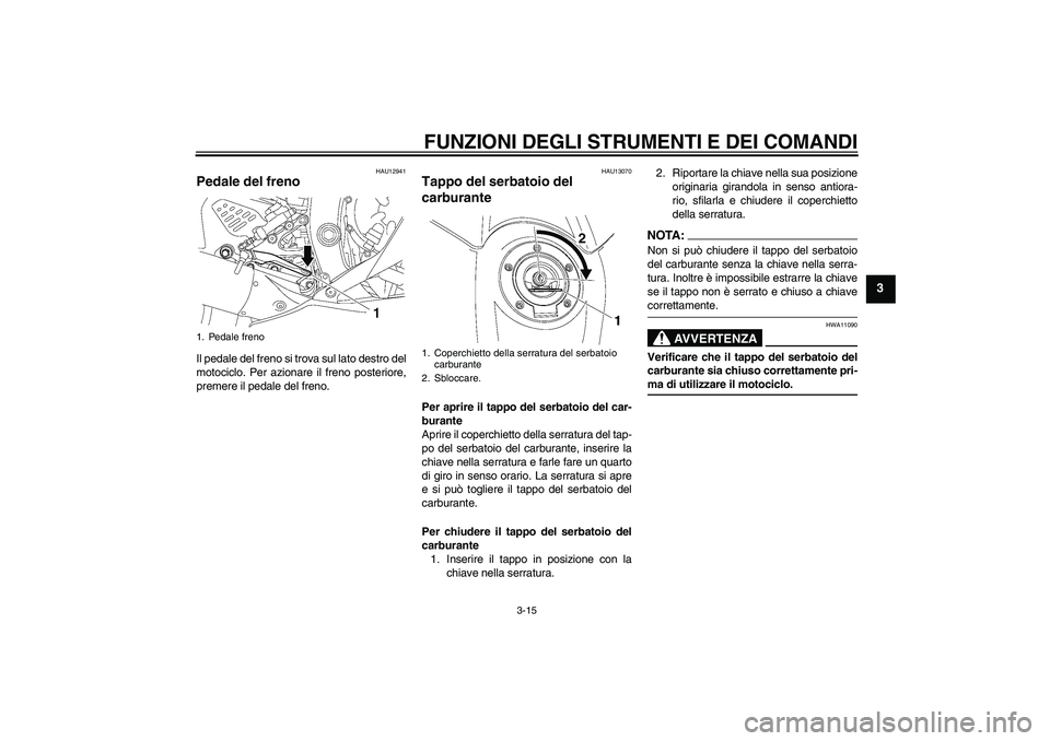 YAMAHA YZF-R6 2006  Manuale duso (in Italian) FUNZIONI DEGLI STRUMENTI E DEI COMANDI
3-15
3
HAU12941
Pedale del freno Il pedale del freno si trova sul lato destro del
motociclo. Per azionare il freno posteriore,
premere il pedale del freno.
HAU13
