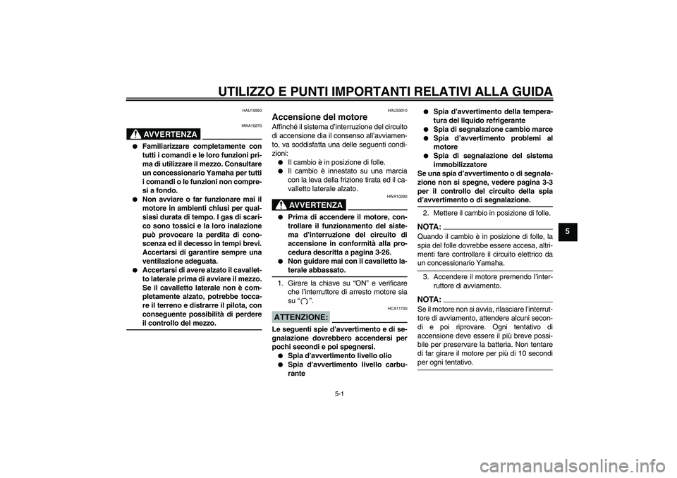 YAMAHA YZF-R6 2006  Manuale duso (in Italian) UTILIZZO E PUNTI IMPORTANTI RELATIVI ALLA GUIDA
5-1
5
HAU15950
AVVERTENZA
HWA10270

Familiarizzare completamente con
tutti i comandi e le loro funzioni pri-
ma di utilizzare il mezzo. Consultare
un c