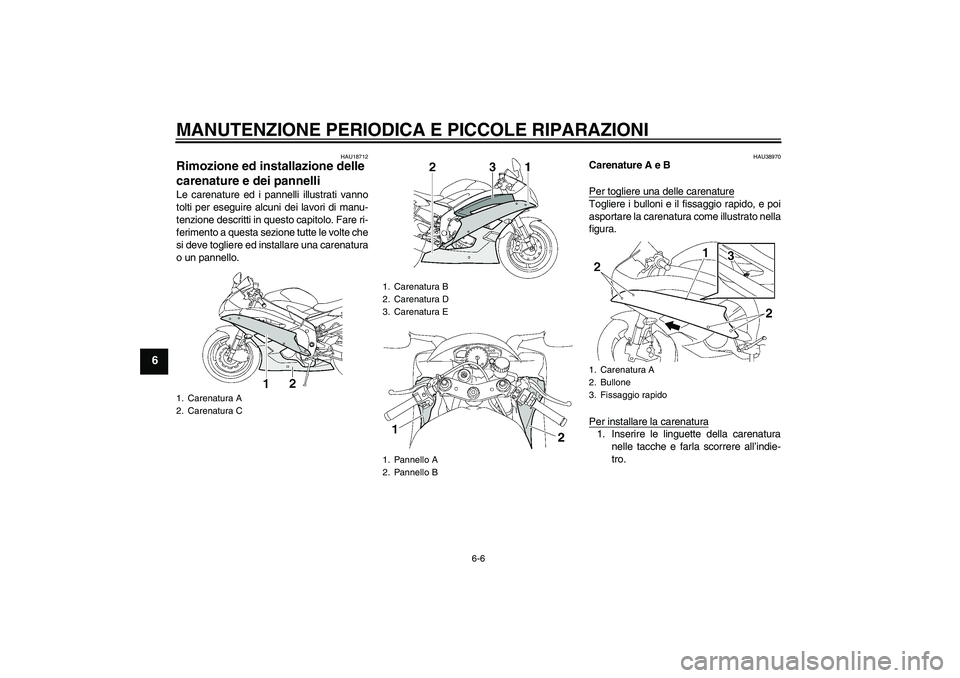 YAMAHA YZF-R6 2006  Manuale duso (in Italian) MANUTENZIONE PERIODICA E PICCOLE RIPARAZIONI
6-6
6
HAU18712
Rimozione ed installazione delle 
carenature e dei pannelli Le carenature ed i pannelli illustrati vanno
tolti per eseguire alcuni dei lavor