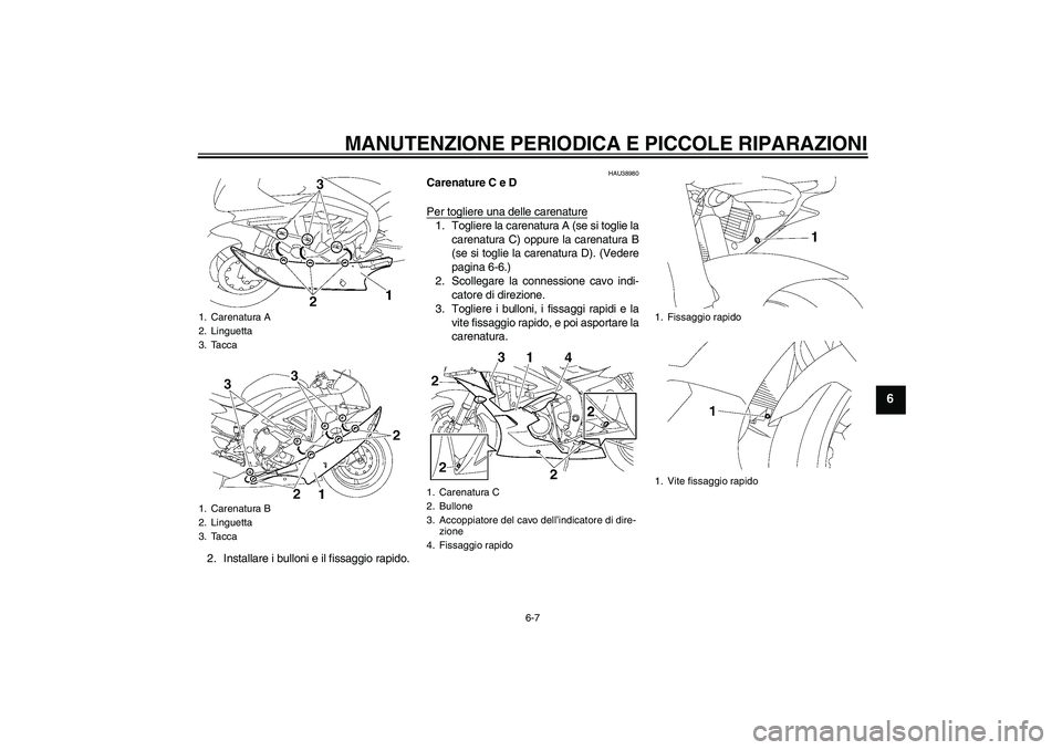 YAMAHA YZF-R6 2006  Manuale duso (in Italian) MANUTENZIONE PERIODICA E PICCOLE RIPARAZIONI
6-7
6
2. Installare i bulloni e il fissaggio rapido.
HAU38980
Carenature C e D
Per togliere una delle carenature1. Togliere la carenatura A (se si toglie l