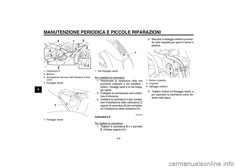 YAMAHA YZF-R6 2006  Manuale duso (in Italian) MANUTENZIONE PERIODICA E PICCOLE RIPARAZIONI
6-8
6
Per installare la carenatura1. Posizionare la carenatura nella sua
posizione originaria e poi installare i
bulloni, i fissaggi rapidi e la vite fissa