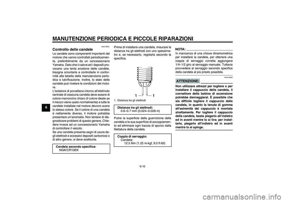 YAMAHA YZF-R6 2006  Manuale duso (in Italian) MANUTENZIONE PERIODICA E PICCOLE RIPARAZIONI
6-10
6
HAU19651
Controllo delle candele Le candele sono componenti importanti del
motore che vanno controllati periodicamen-
te, preferibilmente da un conc