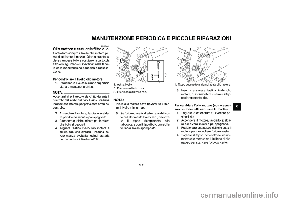 YAMAHA YZF-R6 2006  Manuale duso (in Italian) MANUTENZIONE PERIODICA E PICCOLE RIPARAZIONI
6-11
6
HAU38992
Olio motore e cartuccia filtro olio Controllare sempre il livello olio motore pri-
ma di utilizzare il mezzo. Oltre a questo, si
deve cambi