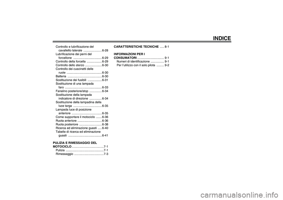 YAMAHA YZF-R6 2006  Manuale duso (in Italian) INDICE
Controllo e lubrificazione del 
cavalletto laterale  ...................... 6-28
Lubrificazione dei perni del 
forcellone .................................. 6-29
Controllo della forcella  .....