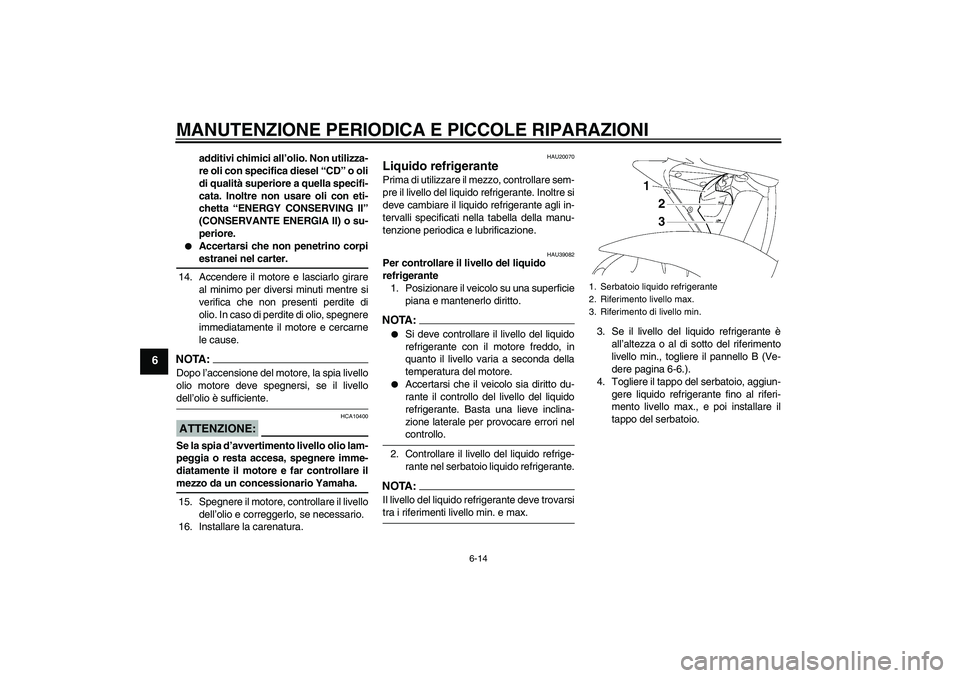 YAMAHA YZF-R6 2006  Manuale duso (in Italian) MANUTENZIONE PERIODICA E PICCOLE RIPARAZIONI
6-14
6
additivi chimici all’olio. Non utilizza-
re oli con specifica diesel “CD” o oli
di qualità superiore a quella specifi-
cata. Inoltre non usar
