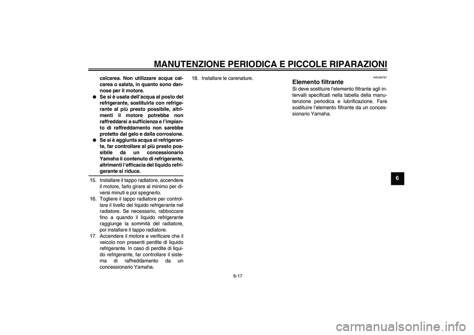 YAMAHA YZF-R6 2006  Manuale duso (in Italian) MANUTENZIONE PERIODICA E PICCOLE RIPARAZIONI
6-17
6
calcarea. Non utilizzare acqua cal-
carea o salata, in quanto sono dan-
nose per il motore.

Se si è usata dell’acqua al posto del
refrigerante,