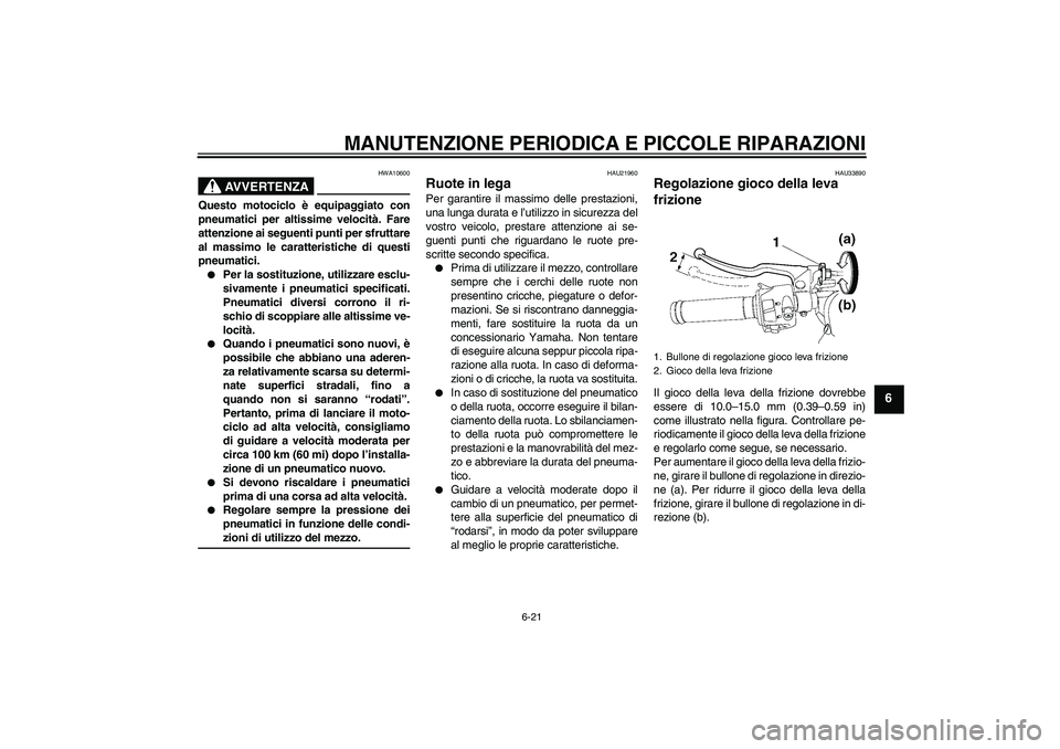 YAMAHA YZF-R6 2006  Manuale duso (in Italian) MANUTENZIONE PERIODICA E PICCOLE RIPARAZIONI
6-21
6
AVVERTENZA
HWA10600
Questo motociclo è equipaggiato con
pneumatici per altissime velocità. Fare
attenzione ai seguenti punti per sfruttare
al mass