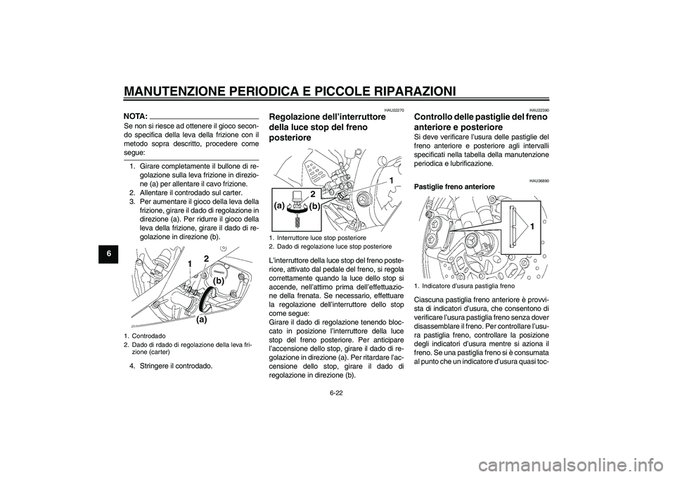 YAMAHA YZF-R6 2006  Manuale duso (in Italian) MANUTENZIONE PERIODICA E PICCOLE RIPARAZIONI
6-22
6
NOTA:Se non si riesce ad ottenere il gioco secon-
do specifica della leva della frizione con il
metodo sopra descritto, procedere comesegue:
1. Gira