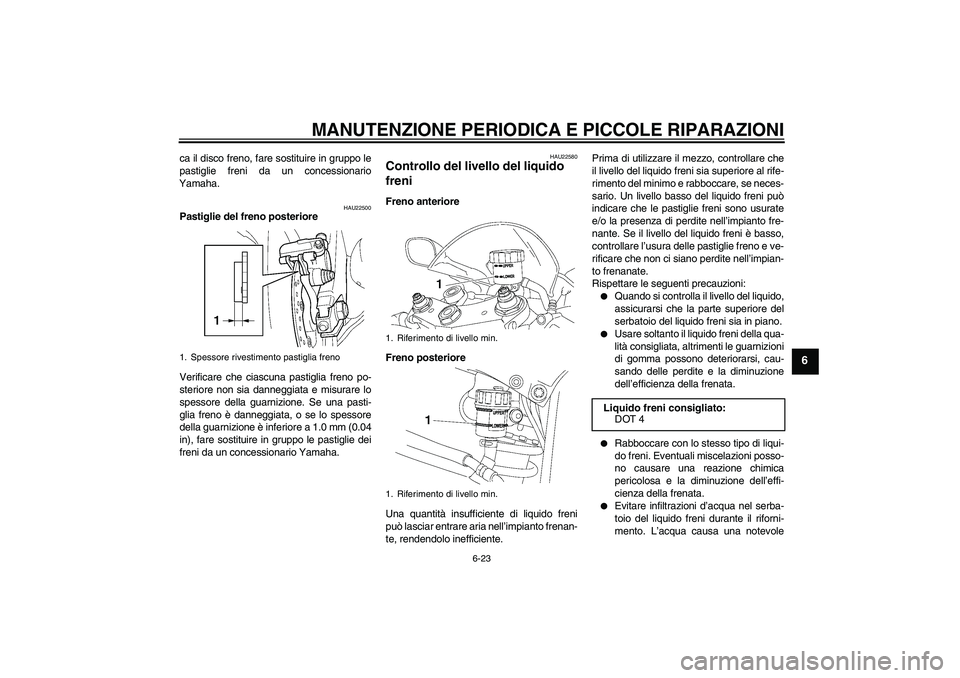YAMAHA YZF-R6 2006  Manuale duso (in Italian) MANUTENZIONE PERIODICA E PICCOLE RIPARAZIONI
6-23
6
ca il disco freno, fare sostituire in gruppo le
pastiglie freni da un concessionario
Yamaha.
HAU22500
Pastiglie del freno posteriore
Verificare che 