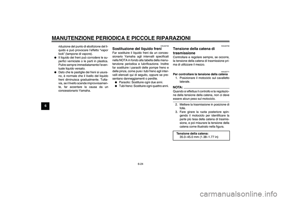 YAMAHA YZF-R6 2006  Manuale duso (in Italian) MANUTENZIONE PERIODICA E PICCOLE RIPARAZIONI
6-24
6
riduzione del punto di ebollizione del li-
quido e può provocare l’effetto “vapor
lock” (tampone di vapore).

Il liquido dei freni può corr