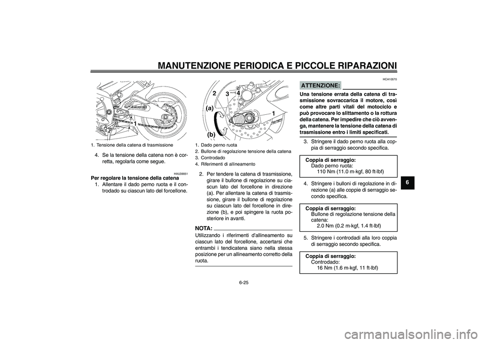 YAMAHA YZF-R6 2006  Manuale duso (in Italian) MANUTENZIONE PERIODICA E PICCOLE RIPARAZIONI
6-25
6
4. Se la tensione della catena non è cor-
retta, regolarla come segue.
HAU39051
Per regolare la tensione della catena
1. Allentare il dado perno ru