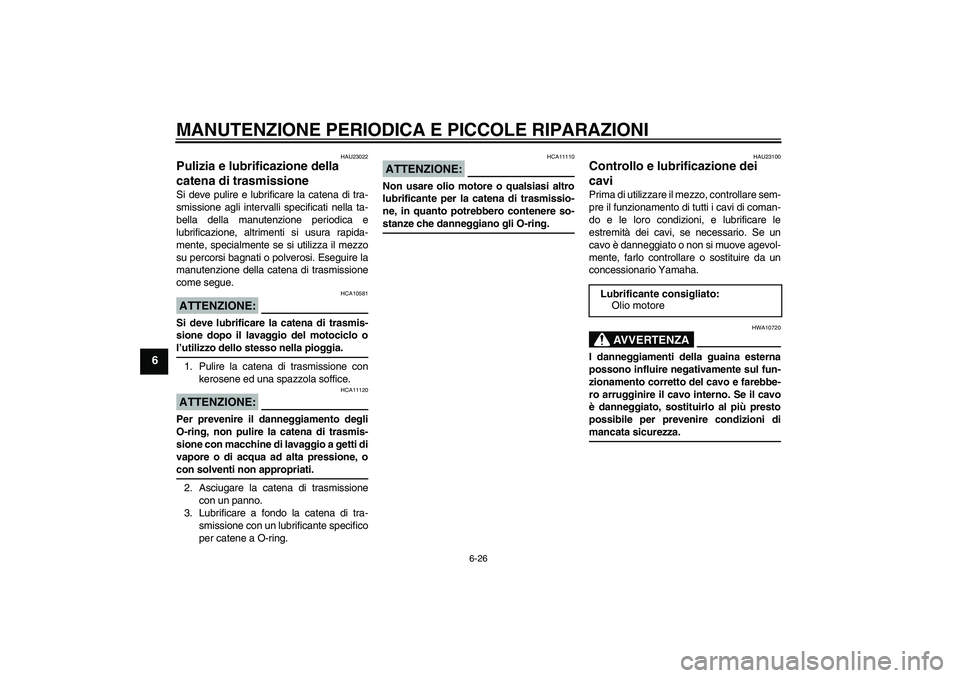 YAMAHA YZF-R6 2006  Manuale duso (in Italian) MANUTENZIONE PERIODICA E PICCOLE RIPARAZIONI
6-26
6
HAU23022
Pulizia e lubrificazione della 
catena di trasmissione Si deve pulire e lubrificare la catena di tra-
smissione agli intervalli specificati