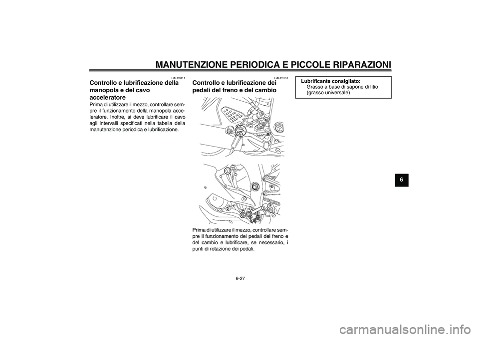 YAMAHA YZF-R6 2006  Manuale duso (in Italian) MANUTENZIONE PERIODICA E PICCOLE RIPARAZIONI
6-27
6
HAU23111
Controllo e lubrificazione della 
manopola e del cavo 
acceleratore Prima di utilizzare il mezzo, controllare sem-
pre il funzionamento del