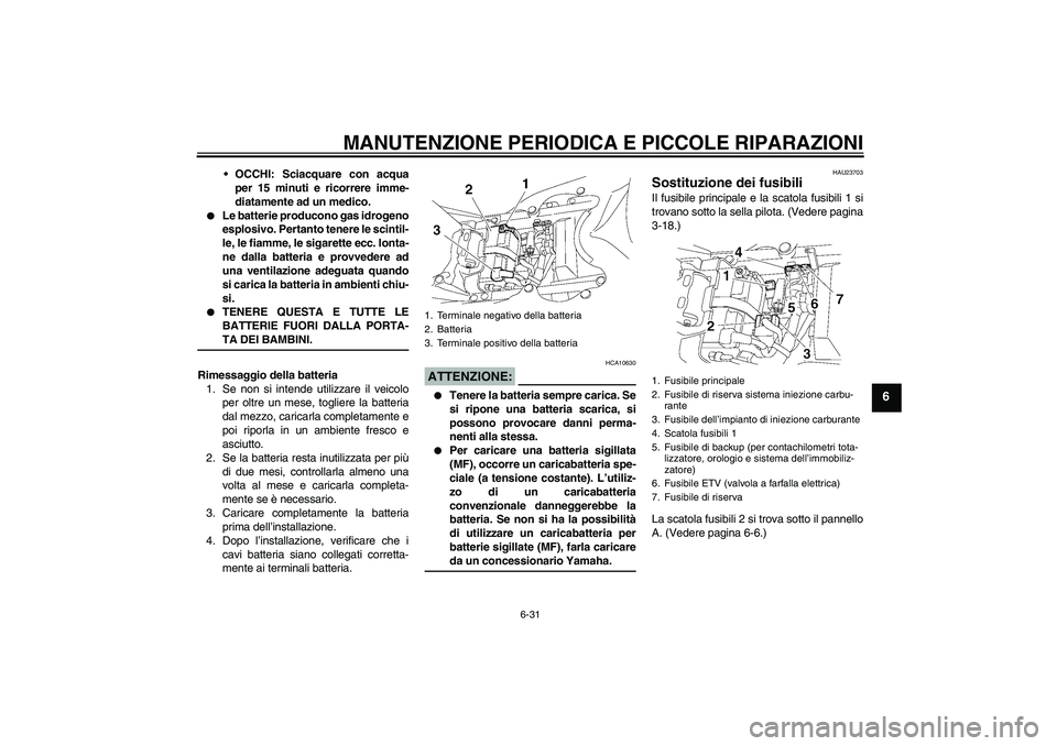 YAMAHA YZF-R6 2006  Manuale duso (in Italian) MANUTENZIONE PERIODICA E PICCOLE RIPARAZIONI
6-31
6
OCCHI: Sciacquare con acqua
per 15 minuti e ricorrere imme-
diatamente ad un medico.

Le batterie producono gas idrogeno
esplosivo. Pertanto tener
