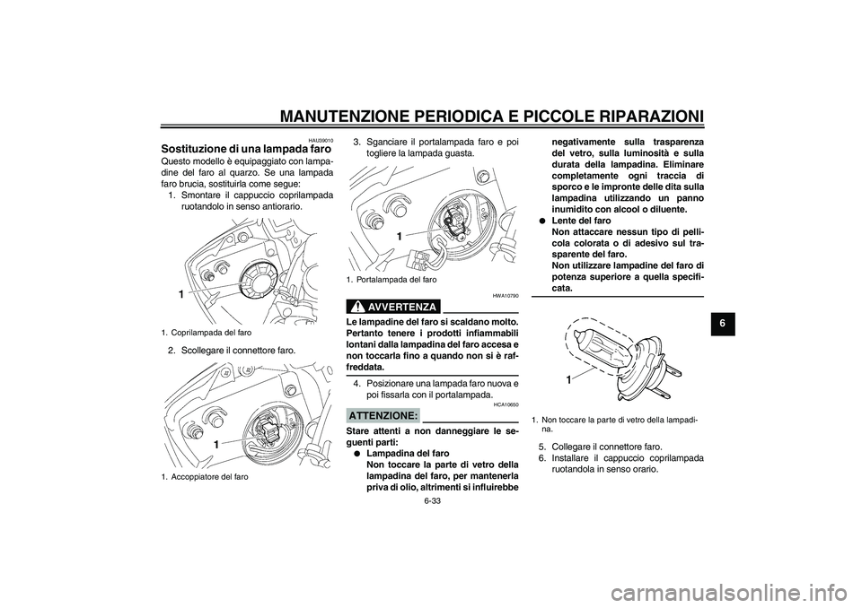 YAMAHA YZF-R6 2006  Manuale duso (in Italian) MANUTENZIONE PERIODICA E PICCOLE RIPARAZIONI
6-33
6
HAU39010
Sostituzione di una lampada faro Questo modello è equipaggiato con lampa-
dine del faro al quarzo. Se una lampada
faro brucia, sostituirla