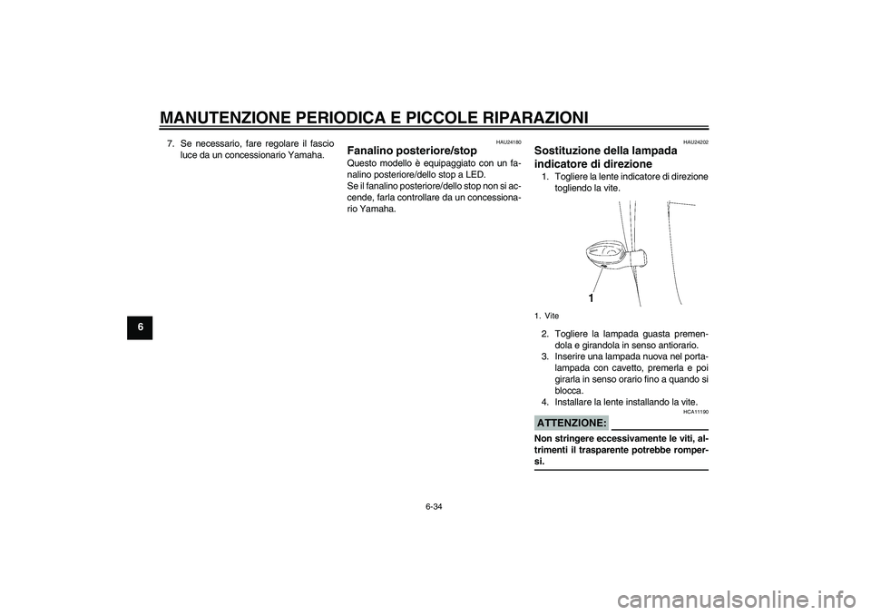 YAMAHA YZF-R6 2006  Manuale duso (in Italian) MANUTENZIONE PERIODICA E PICCOLE RIPARAZIONI
6-34
6
7. Se necessario, fare regolare il fascio
luce da un concessionario Yamaha.
HAU24180
Fanalino posteriore/stop Questo modello è equipaggiato con un 