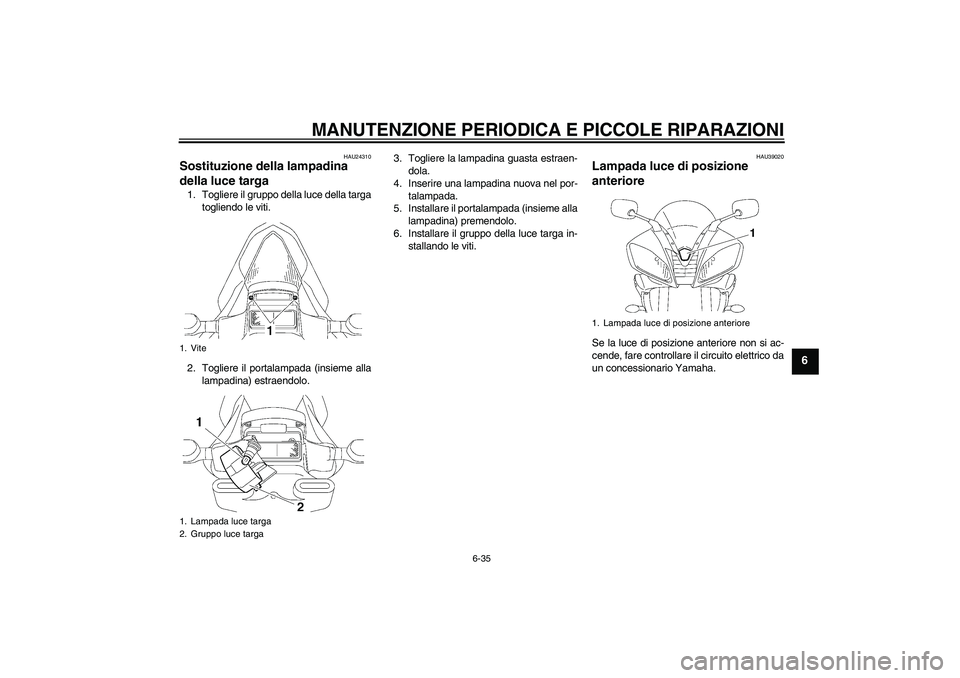 YAMAHA YZF-R6 2006  Manuale duso (in Italian) MANUTENZIONE PERIODICA E PICCOLE RIPARAZIONI
6-35
6
HAU24310
Sostituzione della lampadina 
della luce targa 1. Togliere il gruppo della luce della targa
togliendo le viti.
2. Togliere il portalampada 