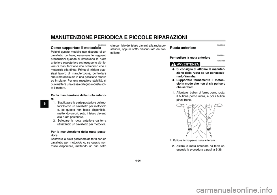 YAMAHA YZF-R6 2006  Manuale duso (in Italian) MANUTENZIONE PERIODICA E PICCOLE RIPARAZIONI
6-36
6
HAU24350
Come supportare il motociclo Poiché questo modello non dispone di un
cavalletto centrale, osservare le seguenti
precauzioni quando si rimu