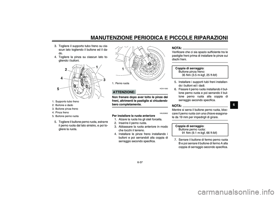 YAMAHA YZF-R6 2006  Manuale duso (in Italian) MANUTENZIONE PERIODICA E PICCOLE RIPARAZIONI
6-37
6
3. Togliere il supporto tubo freno su cia-
scun lato togliendo il bullone ed il da-
do.
4. Togliere la pinza su ciascun lato to-
gliendo i bulloni.
