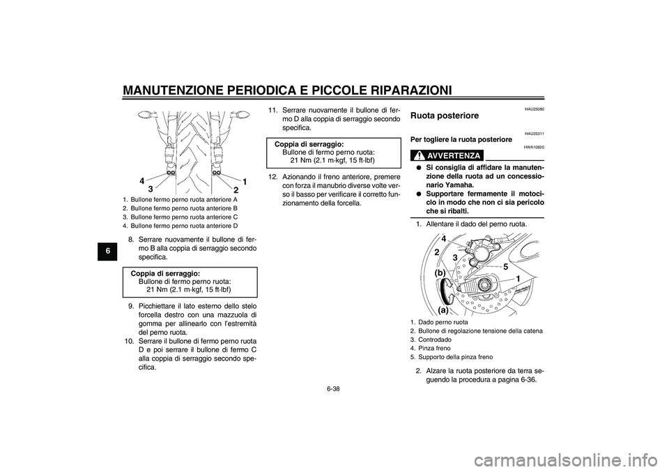 YAMAHA YZF-R6 2006  Manuale duso (in Italian) MANUTENZIONE PERIODICA E PICCOLE RIPARAZIONI
6-38
6
8. Serrare nuovamente il bullone di fer-
mo B alla coppia di serraggio secondo
specifica.
9. Picchiettare il lato esterno dello stelo
forcella destr