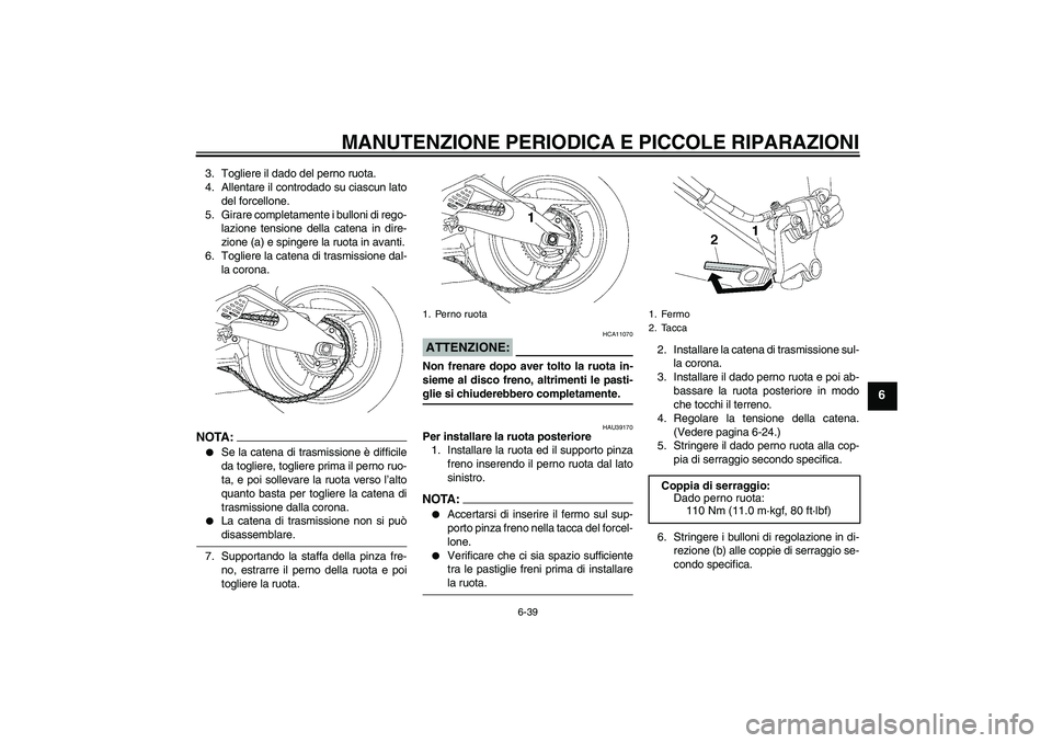 YAMAHA YZF-R6 2006  Manuale duso (in Italian) MANUTENZIONE PERIODICA E PICCOLE RIPARAZIONI
6-39
6
3. Togliere il dado del perno ruota.
4. Allentare il controdado su ciascun lato
del forcellone.
5. Girare completamente i bulloni di rego-
lazione t
