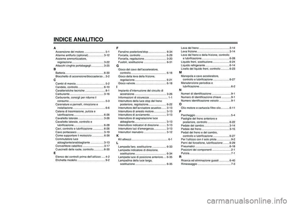 YAMAHA YZF-R6 2006 Manuale duso (in Italian) INDICE ANALITICOAAccensione del motore ........................... 5-1
Allarme antifurto (optional) .................... 3-12
Assieme ammortizzatore,
regolazione ..................................... YAMAHA YZF-R6 2006 Manuale duso (in Italian) INDICE ANALITICOAAccensione del motore ........................... 5-1
Allarme antifurto (optional) .................... 3-12
Assieme ammortizzatore,
regolazione .....................................