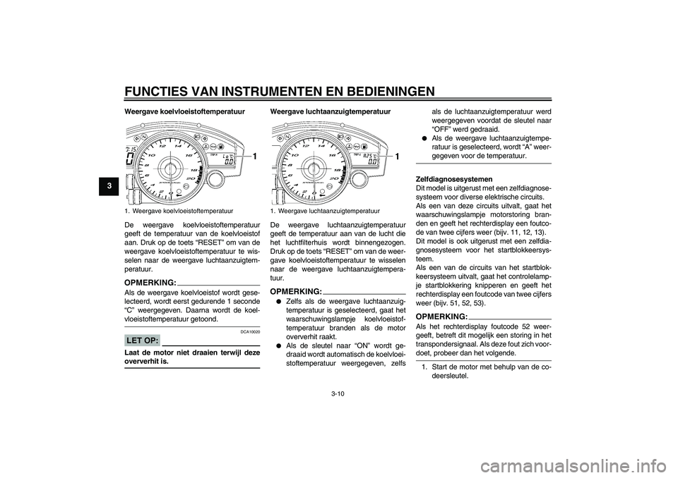 YAMAHA YZF-R6 2006  Instructieboekje (in Dutch) FUNCTIES VAN INSTRUMENTEN EN BEDIENINGEN
3-10
3
Weergave koelvloeistoftemperatuur
De weergave koelvloeistoftemperatuur
geeft de temperatuur van de koelvloeistof
aan. Druk op de toets “RESET” om va