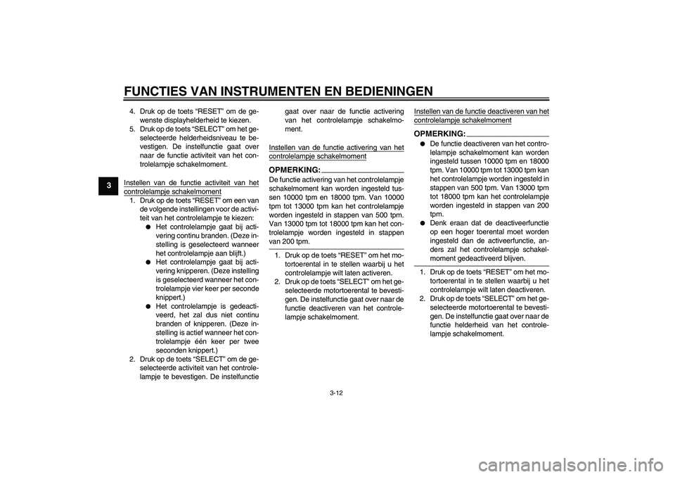 YAMAHA YZF-R6 2006  Instructieboekje (in Dutch) FUNCTIES VAN INSTRUMENTEN EN BEDIENINGEN
3-12
3
4. Druk op de toets “RESET” om de ge-
wenste displayhelderheid te kiezen.
5. Druk op de toets “SELECT” om het ge-
selecteerde helderheidsniveau 