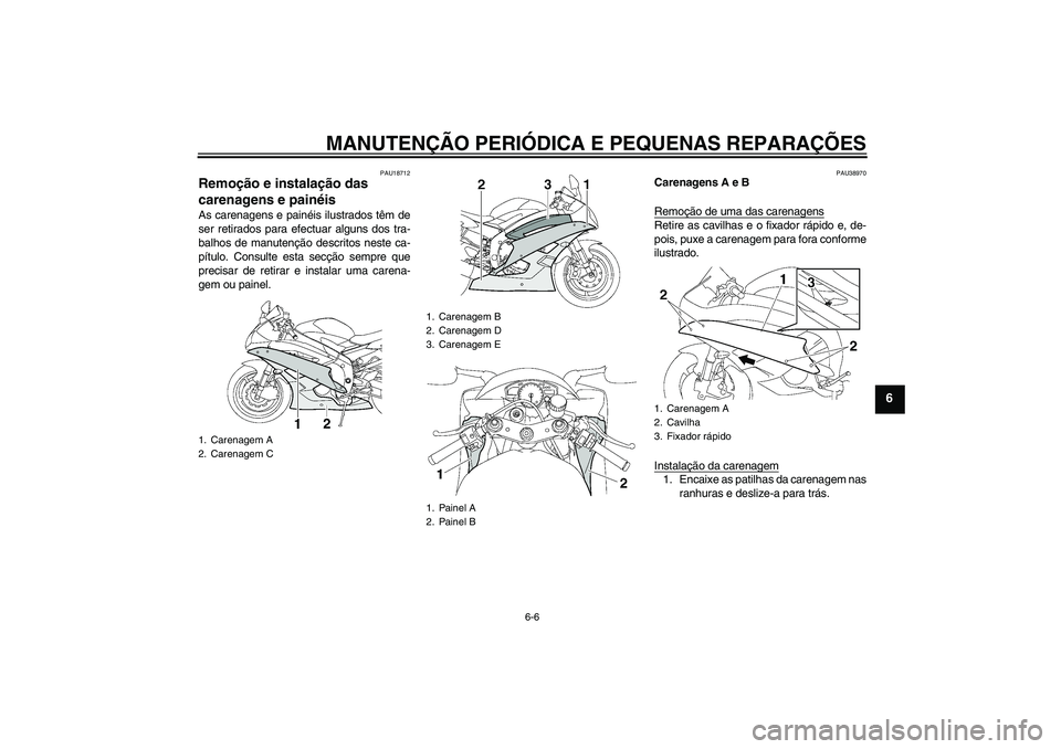 YAMAHA YZF-R6 2006  Manual de utilização (in Portuguese) MANUTENÇÃO PERIÓDICA E PEQUENAS REPARAÇÕES
6-6
6
PAU18712
Remoção e instalação das 
carenagens e painéis As carenagens e painéis ilustrados têm de
ser retirados para efectuar alguns dos tr