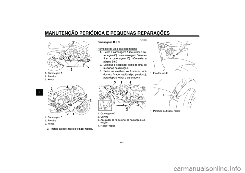YAMAHA YZF-R6 2006  Manual de utilização (in Portuguese) MANUTENÇÃO PERIÓDICA E PEQUENAS REPARAÇÕES
6-7
6
2. Instale as cavilhas e o fixador rápido.
PAU38980
Carenagens C e D
Remoção de uma das carenagens1. Retire a carenagem A (se retirar a ca-
ren
