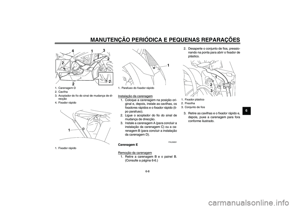 YAMAHA YZF-R6 2006  Manual de utilização (in Portuguese) MANUTENÇÃO PERIÓDICA E PEQUENAS REPARAÇÕES
6-8
6
Instalação da carenagem1. Coloque a carenagem na posição ori-
ginal e, depois, instale as cavilhas, os
fixadores rápidos e o fixador rápido 