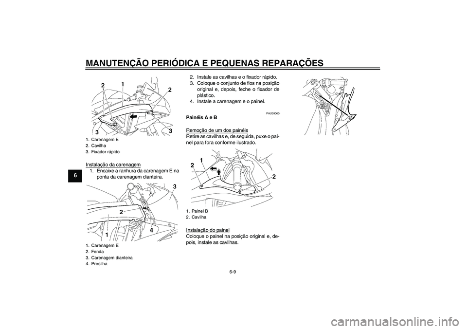 YAMAHA YZF-R6 2006  Manual de utilização (in Portuguese) MANUTENÇÃO PERIÓDICA E PEQUENAS REPARAÇÕES
6-9
6
Instalação da carenagem1. Encaixe a ranhura da carenagem E na
ponta da carenagem dianteira.2. Instale as cavilhas e o fixador rápido.
3. Coloqu