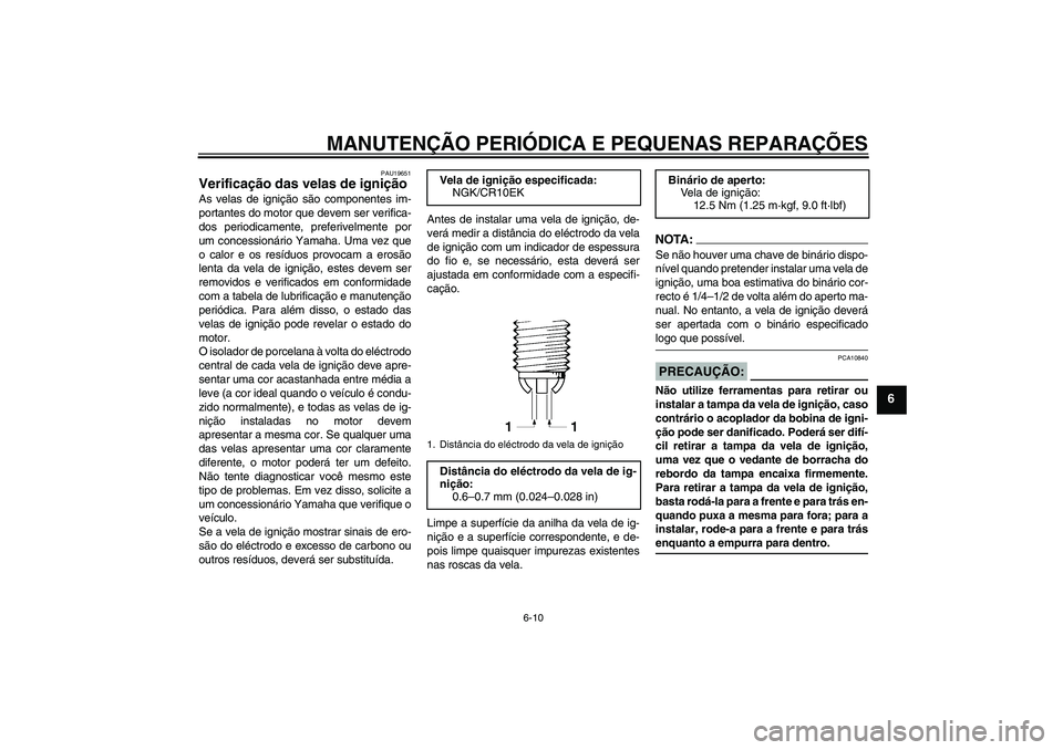 YAMAHA YZF-R6 2006  Manual de utilização (in Portuguese) MANUTENÇÃO PERIÓDICA E PEQUENAS REPARAÇÕES
6-10
6
PAU19651
Verificação das velas de ignição As velas de ignição são componentes im-
portantes do motor que devem ser verifica-
dos periodica