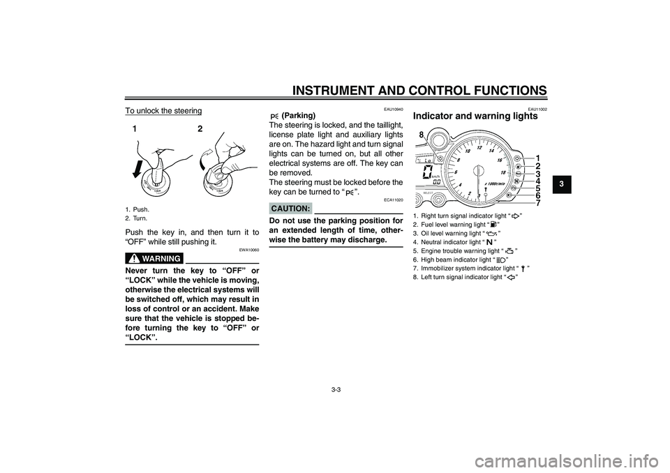 YAMAHA YZF-R6 2005  Owners Manual INSTRUMENT AND CONTROL FUNCTIONS
3-3
3 To unlock the steering
Push the key in, and then turn it to
“OFF” while still pushing it.
WARNING
EWA10060
Never turn the key to “OFF” or
“LOCK” whil