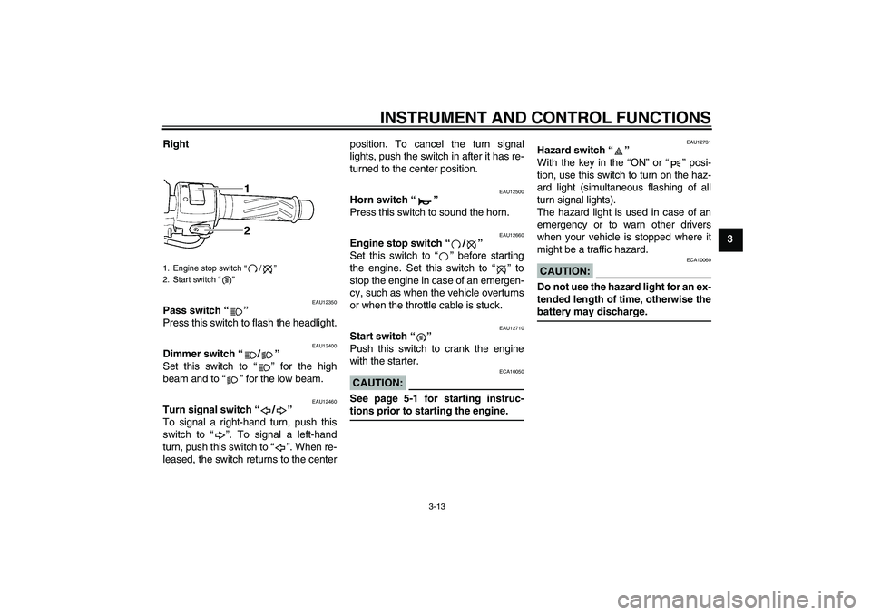 YAMAHA YZF-R6 2005  Owners Manual INSTRUMENT AND CONTROL FUNCTIONS
3-13
3 Right
EAU12350
Pass switch “” 
Press this switch to flash the headlight.
EAU12400
Dimmer switch “/” 
Set this switch to “” for the high
beam and to 